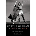 Martha Graham in Love and War: The Life in the Work