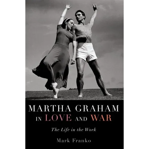 Martha Graham in Love and War: The Life in the Work