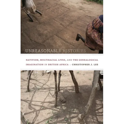 Unreasonable Histories: Nativism, Multiracial Lives, and the Genealogical Imagination in British Africa