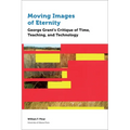 Moving Images of Eternity: George Grant's Critique of Time, Teaching, and Technology