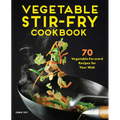 Vegetable Stir-Fry Cookbook: 70 Vegetable-Forward Recipes for Your Wok