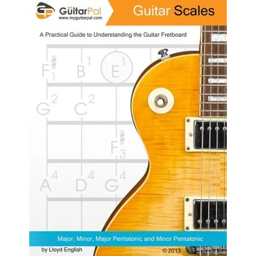 Guitar Scales: A Practical Guide to Understanding the Guitar Fretboard