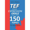 Tef Canada Expression Orale: 150 Topics To Succeed