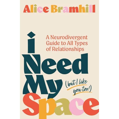 I Need My Space (But I Like You Too!): A Neurodivergent Guide to All Types of Relationships