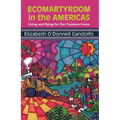 Ecomartyrdom in the Americas: Living and Dying for Our Common Home
