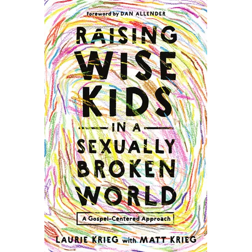 Raising Wise Kids in a Sexually Broken World: A Gospel-Centered Approach