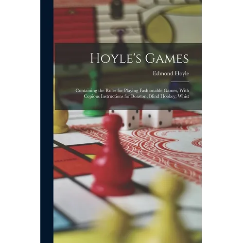 Hoyle's Games: Containing the Rules for Playing Fashionable Games, With Copious Instructions for Boaston, Blind Hookey, Whist