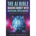 The AI Bible, Making Money with Artificial Intelligence: Real Case Studies and How-To's for Implementation