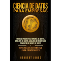Ciencia de Datos para Empresas: Modelo Predictivo, Minería de Datos, Análisis de Datos, Análisis de Regresión, Consulta de Bases de Datos y Aprendizaj