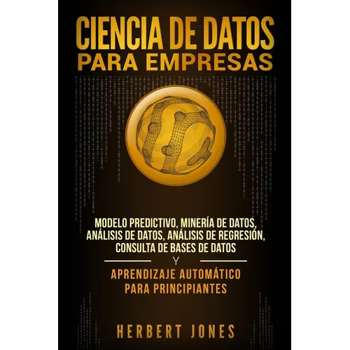 Ciencia de Datos para Empresas: Modelo Predictivo, Minería de Datos, Análisis de Datos, Análisis de Regresión, Consulta de Bases de Datos y Aprendizaj
