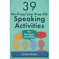 39 No-Prep/Low-Prep ESL Speaking Activities: For Teenagers and Adults