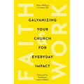 Faith & Work: Galvanizing Your Church for Everyday Impact