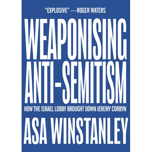 Weaponising Anti-Semitism: How the Israel Lobby Brought Down Jeremy Corbyn