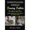 Homesteading Animals - Rearing Rabbits For Meat And Fur: Includes Rabbit, Duck, and Game recipes for the slow cooker