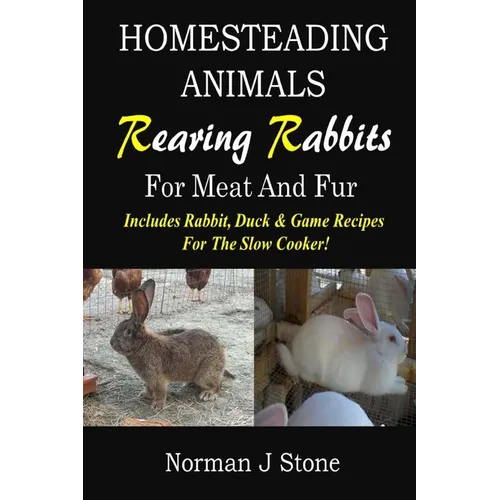 Homesteading Animals - Rearing Rabbits For Meat And Fur: Includes Rabbit, Duck, and Game recipes for the slow cooker