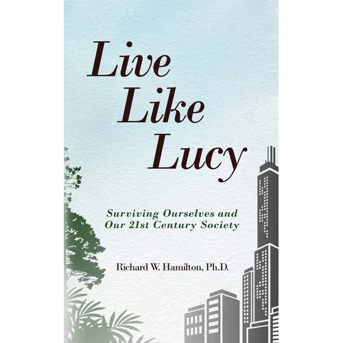 Live Like Lucy: Surviving Ourselves and Our 21st Century Society