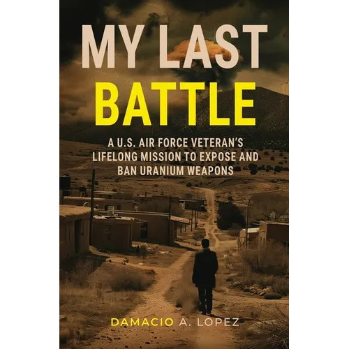 My Last Battle: A U.S. Air Force Veteran's Lifelong Mission to Expose and Ban Uranium Weapons