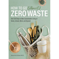 How to Go (Almost) Zero Waste: Over 150 Steps to More Sustainable Living at Home, School, Work, and Beyond