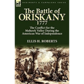 The Battle of Oriskany 1777: the Conflict for the Mohawk Valley During the American War of Independence