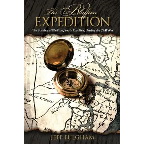 The Bluffton Expedition: The Burning of Bluffton, South Carolina, During the Civil War