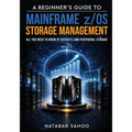 A Beginner's Guide to Mainframe z/OS Storage Management - All you need to know of Datasets and Peripheral Storage - Book 3