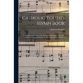 Catholic Youth's Hymn Book: Containing the Hymns of the Seasons and Festivals of the Year, and an Extensive Collection of Sacred Melodies; to Which A