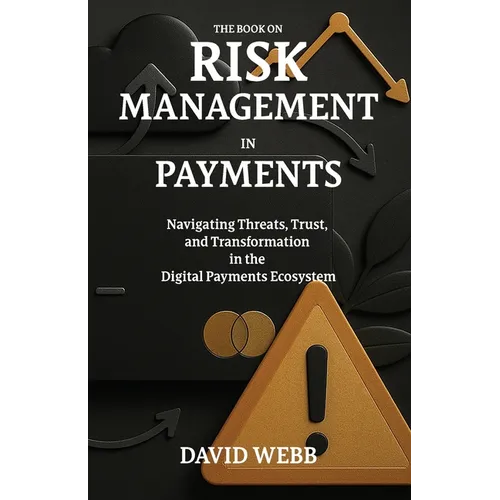 The Book On Risk Management In Payments: Navigating Threats, Trust, and Transformation in the Digital Payments Ecosystem