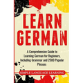 Learn German: A Comprehensive Guide to Learning German for Beginners, Including Grammar and 2500 Popular Phrases