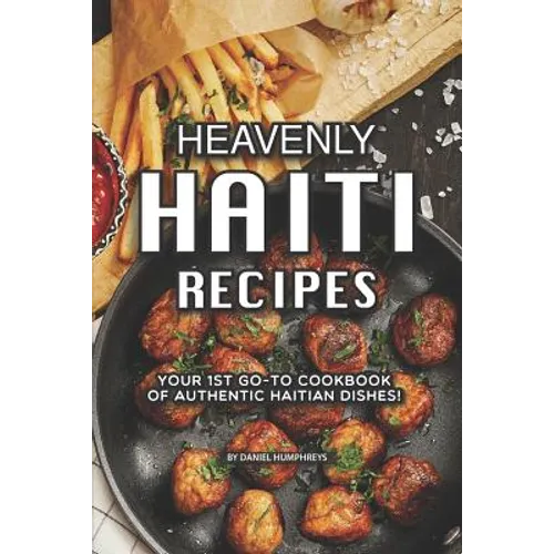 Heavenly Haiti Recipes: Your 1st Go-To Cookbook of Authentic Haitian Dishes!