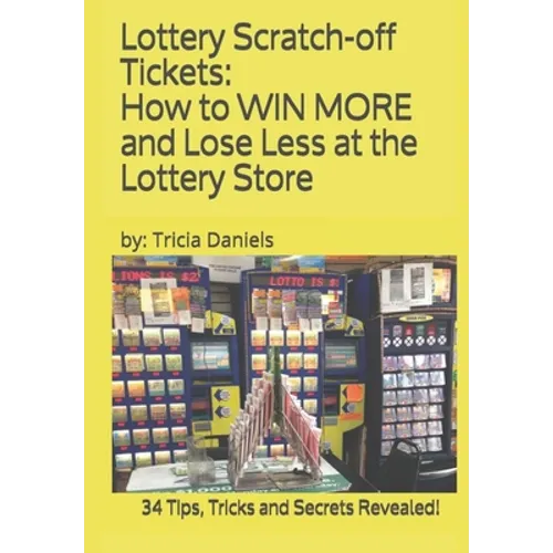 Lottery Scratch-off Tickets: How to WIN MORE and Lose Less at the Lottery Store (2019 Edition): 34 Tips, Tricks and Secrets Revealed!