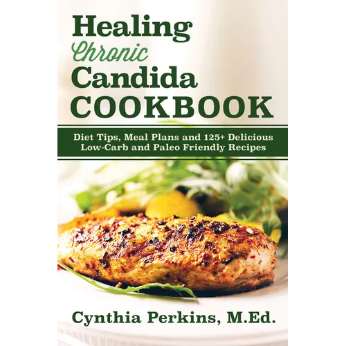 Healing Chronic Candida Cookbook: Diet Tips, Meal Plans, and 125] Delicious Low-Carb and Paleo-Friendly Recipes