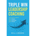 Triple Win Leadership Coaching: The Coach's Guide to More Impact, More Coaching, and More Clients