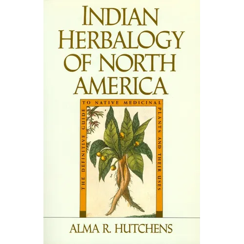 Indian Herbalogy of North America: The Definitive Guide to Native Medicinal Plants and Their Uses