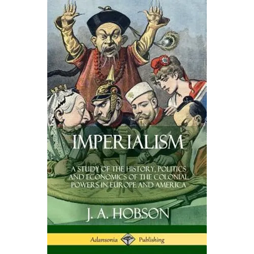 Imperialism: A Study of the History, Politics and Economics of the Colonial Powers in Europe and America (Hardcover)