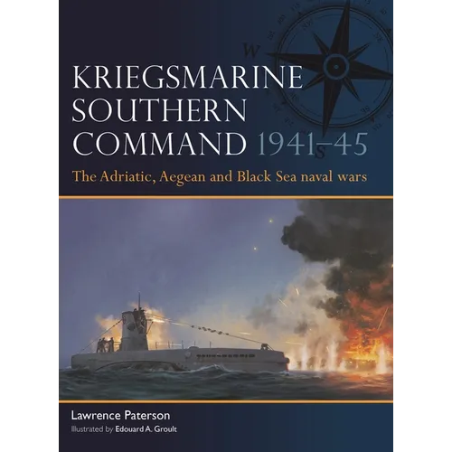 Kriegsmarine Southern Command 1941-45: The Adriatic, Aegean and Black Sea Naval Wars