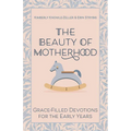 The Beauty of Motherhood: Grace-Filled Devotions for the Early Years
