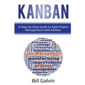 Kanban: A Step-by-Step Guide to Agile Project Management with Kanban: A Step-by-Step Guide to Agile Project Management with Kanban