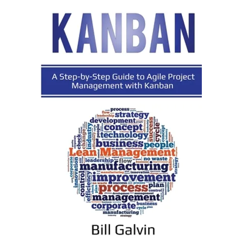 Kanban: A Step-by-Step Guide to Agile Project Management with Kanban: A Step-by-Step Guide to Agile Project Management with Kanban