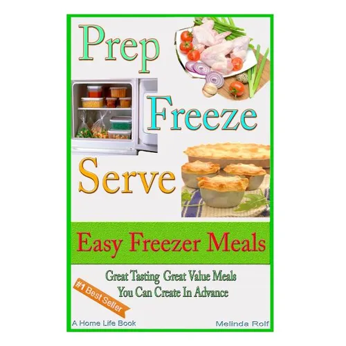 Prep Freeze Serve: Easy Freezer Meals: Great Tasting, Great Value Meals You Can Create in Advance