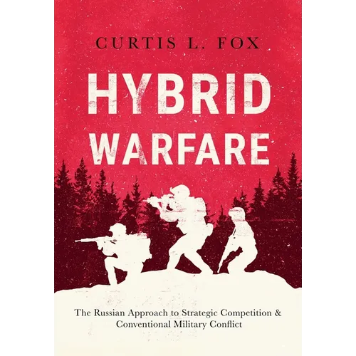 Hybrid Warfare: The Russian Approach to Strategic Competition & Conventional Military Conflict: The Russian Way