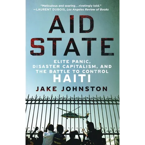 Aid State: Elite Panic, Disaster Capitalism, and the Battle to Control Haiti