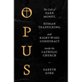 Opus: The Cult of Dark Money, Human Trafficking, and Right-Wing Conspiracy Inside the Catholic Church