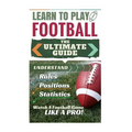 Football: Learn to Play Football: The Ultimate Guide to Understand Football Rules, Football Positions, Football Statistics and W