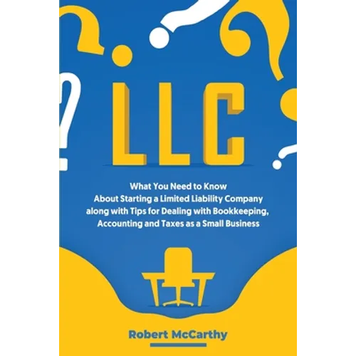 LLC: What You Need to Know About Starting a Limited Liability Company along with Tips for Dealing with Bookkeeping, Account