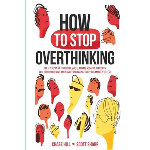 How to Stop Overthinking: The 7-Step Plan to Control and Eliminate Negative Thoughts, Declutter Your Mind and Start Thinking Positively in 5 Minutes o