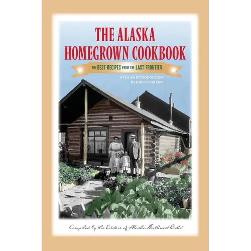 The Alaska Homegrown Cookbook: The Best Recipes from the Last Frontier