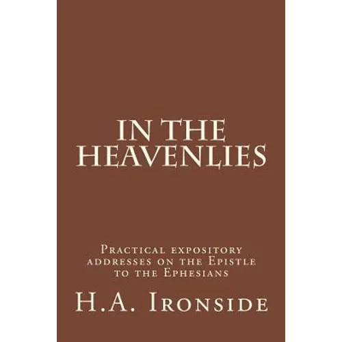 In The Heavenlies: Practical expository addresses on the Epistle to the Ephesians