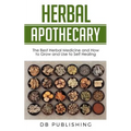 Herbal Apothecary: The Best Herbal Medicine and How to Grow and Use to Self Healing