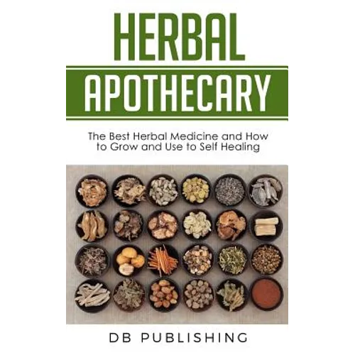 Herbal Apothecary: The Best Herbal Medicine and How to Grow and Use to Self Healing