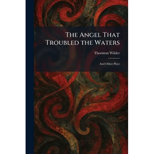 The Angel That Troubled the Waters: And Other Plays